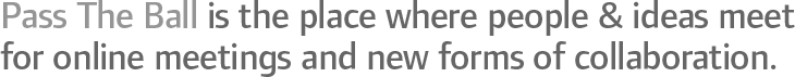 Pass The Ball is the place where people and ideas meet for online meetings and new forms of collaboration